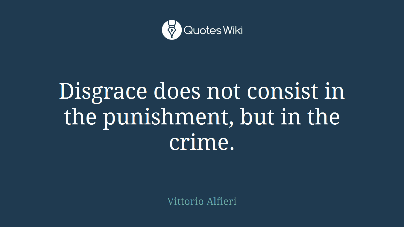 Disgrace does not consist in the punishment, but in the crime.