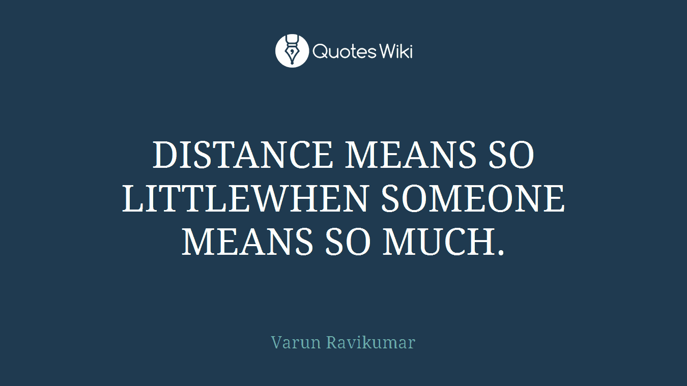 DISTANCE MEANS SO LITTLEWHEN SOMEONE MEANS SO MUCH.