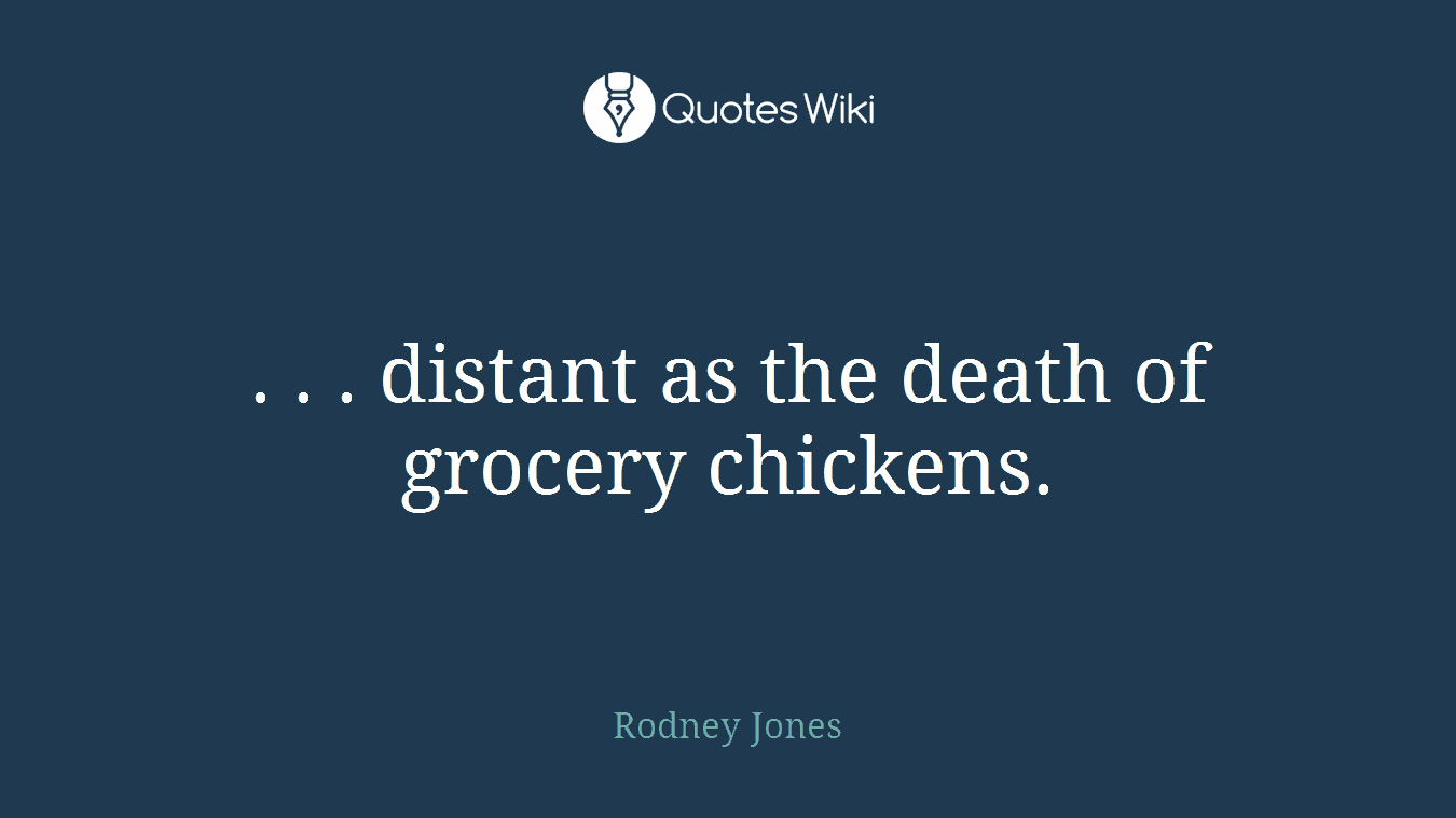 . . . distant as the death of grocery chickens.