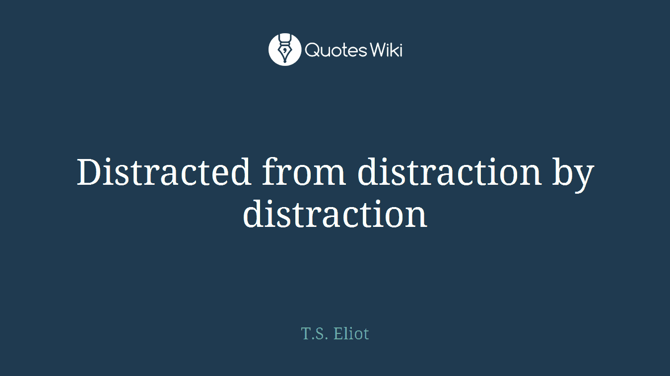 Distracted from distraction by distraction
