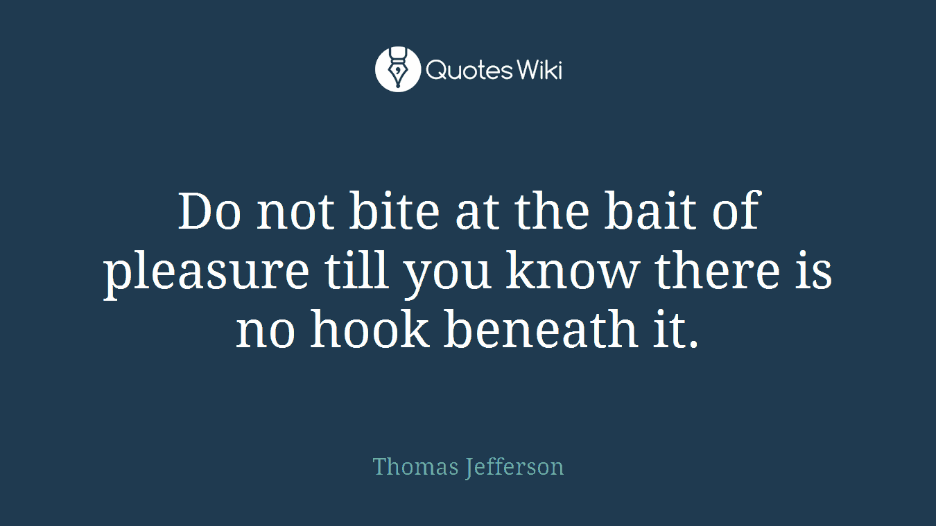 Do not bite at the bait of pleasure till you know there is no hook beneath it.