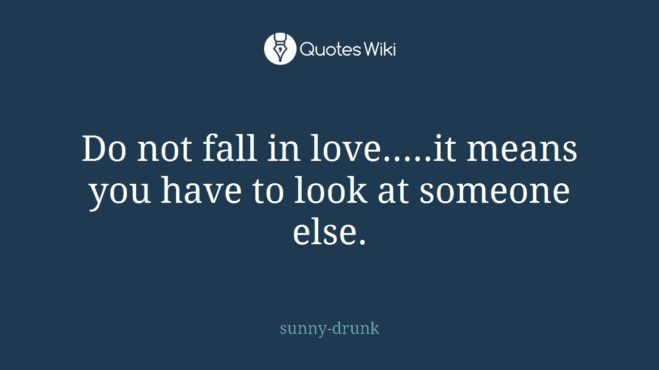 Do not fall in love.....it means you have to look at someone else.