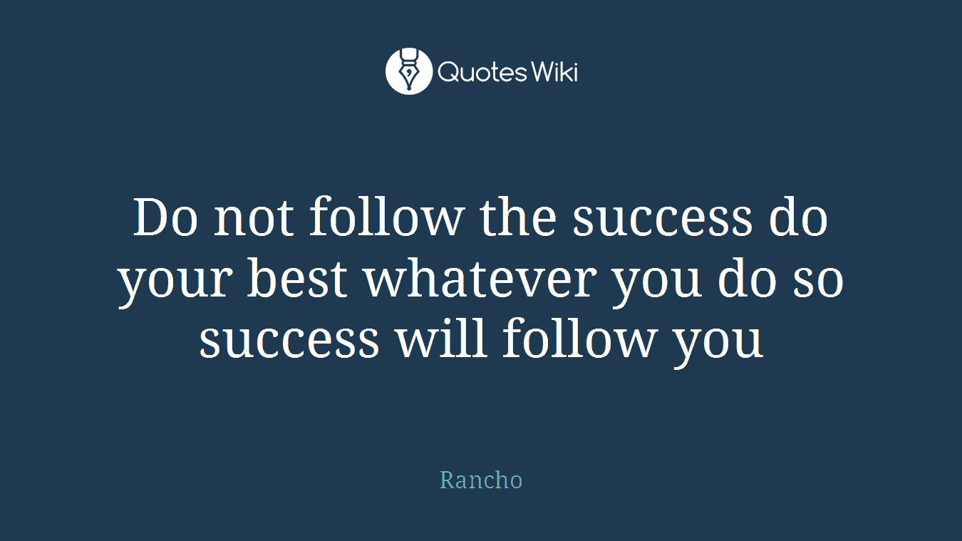 Do not follow the success do your best whatever you do so success will follow you