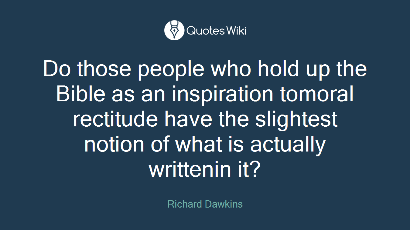 Do those people who hold up the Bible as an inspiration tomoral rectitude have the slightest notion of what is actually writtenin it?