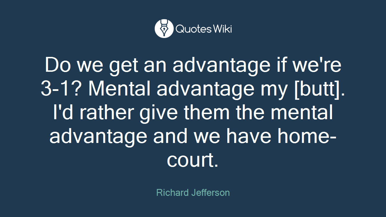Do we get an advantage if we're 3-1? Mental advantage my [butt]. I'd rather give them the mental advantage and we have home-court.