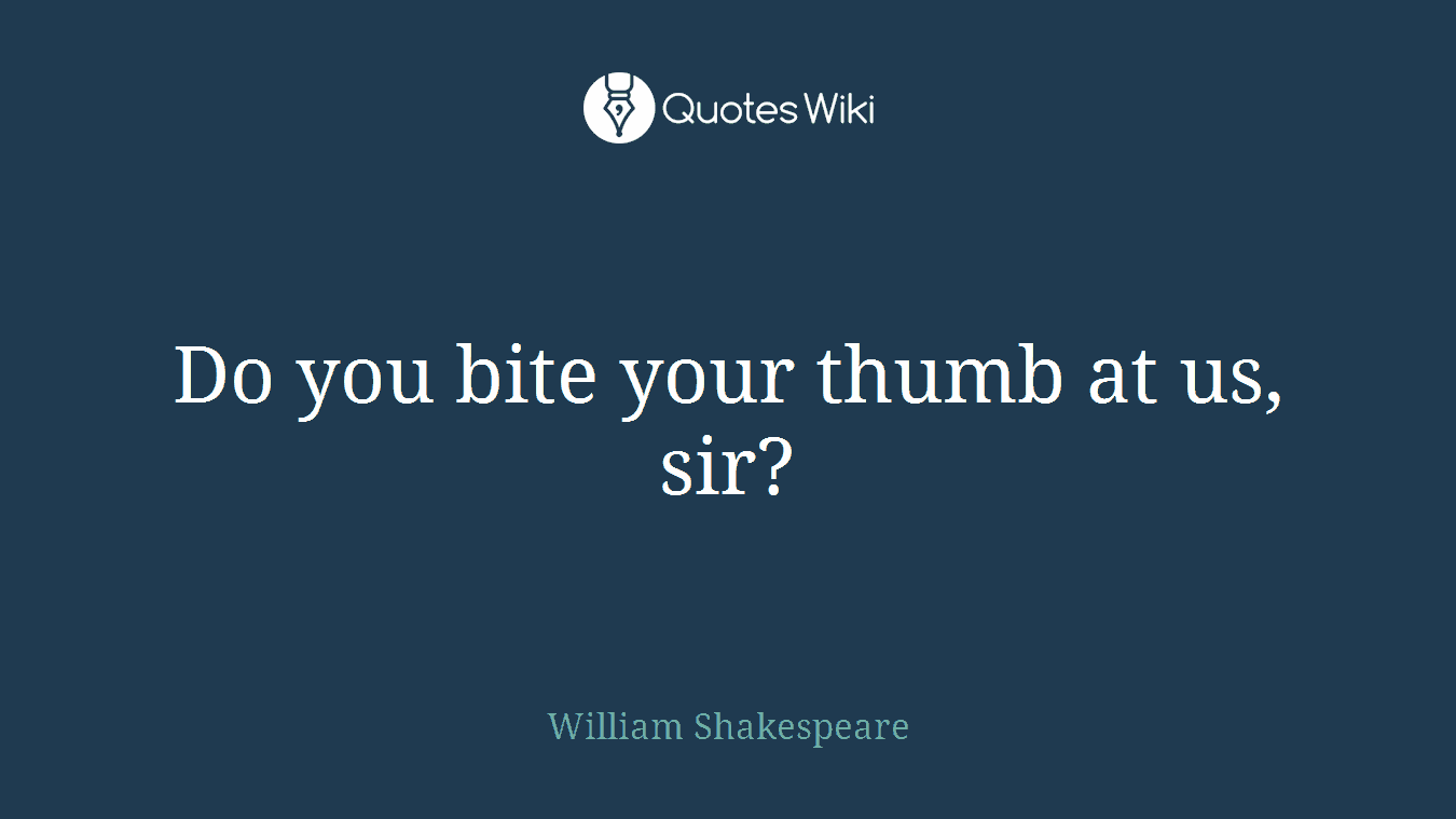 Do you bite your thumb at us, sir?
