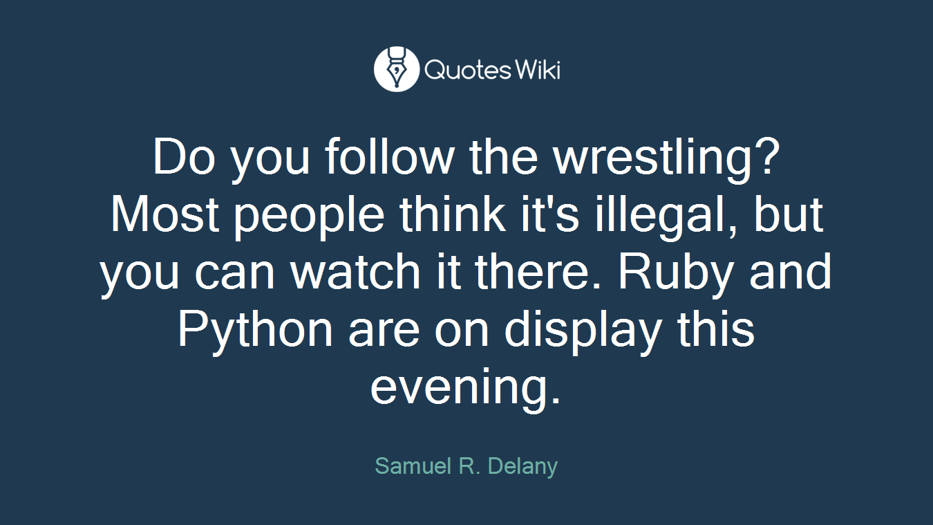 Do you follow the wrestling? Most people think it's illegal, but you can watch it there. Ruby and Python are on display this evening.