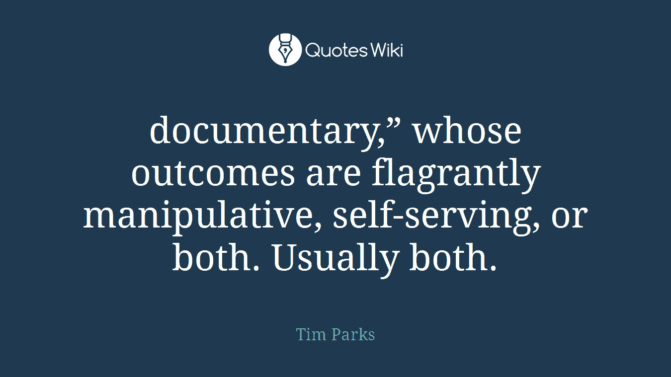 documentary,” whose outcomes are flagrantly manipulative, self-serving, or both. Usually both.