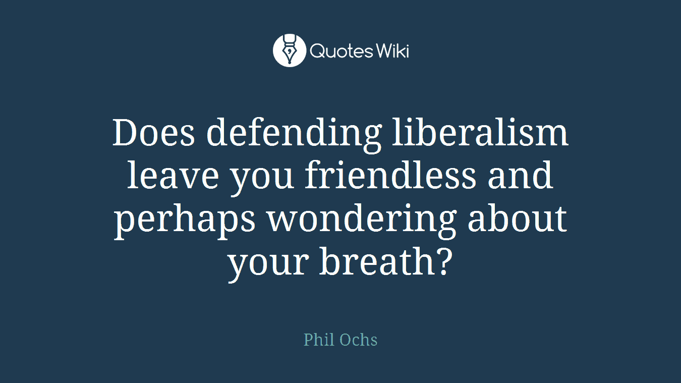Does defending liberalism leave you friendless and perhaps wondering about your breath?