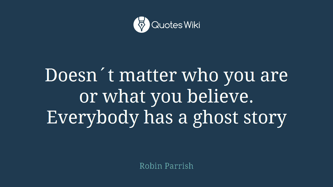 Doesn´t matter who you are or what you believe. Everybody has a ghost story