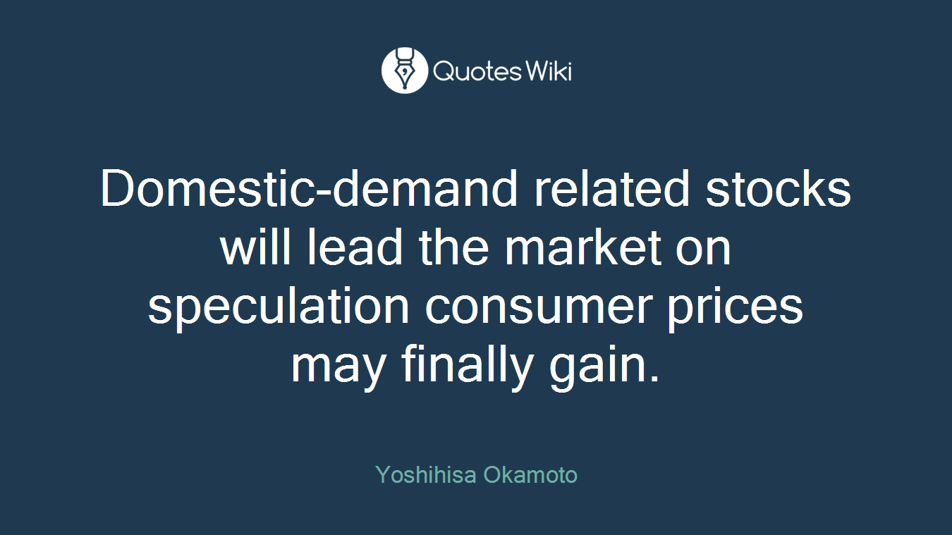 Domestic-demand related stocks will lead the market on speculation consumer prices may finally gain.