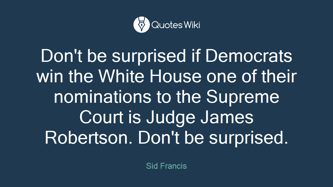 Don't be surprised if Democrats win the White House one of their nominations to the Supreme Court is Judge James Robertson. Don't be surprised.