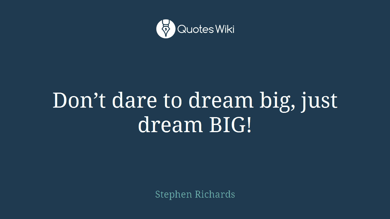 Don’t dare to dream big, just dream BIG!