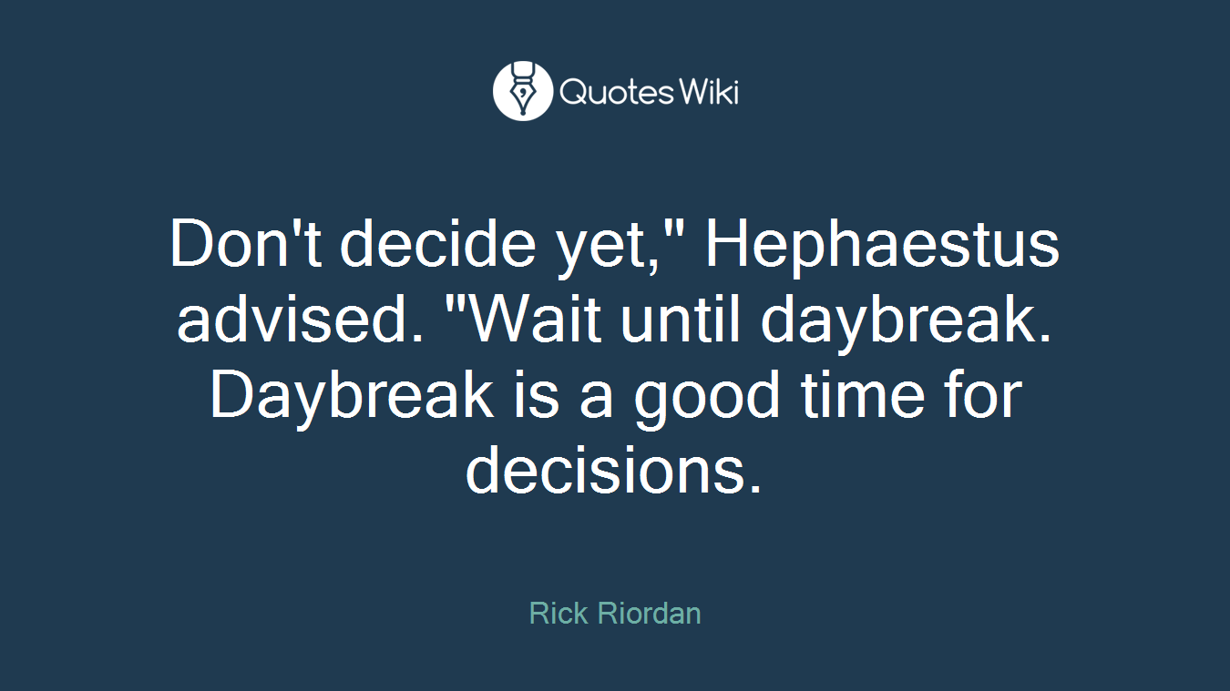 Don't decide yet," Hephaestus advised. "Wait until daybreak. Daybreak is a good time for decisions.