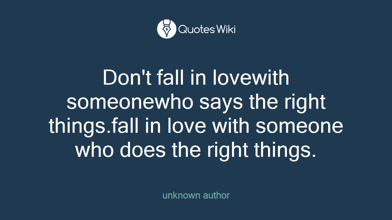 Don't fall in lovewith someonewho says the right things.fall in love with someone who does the right things.