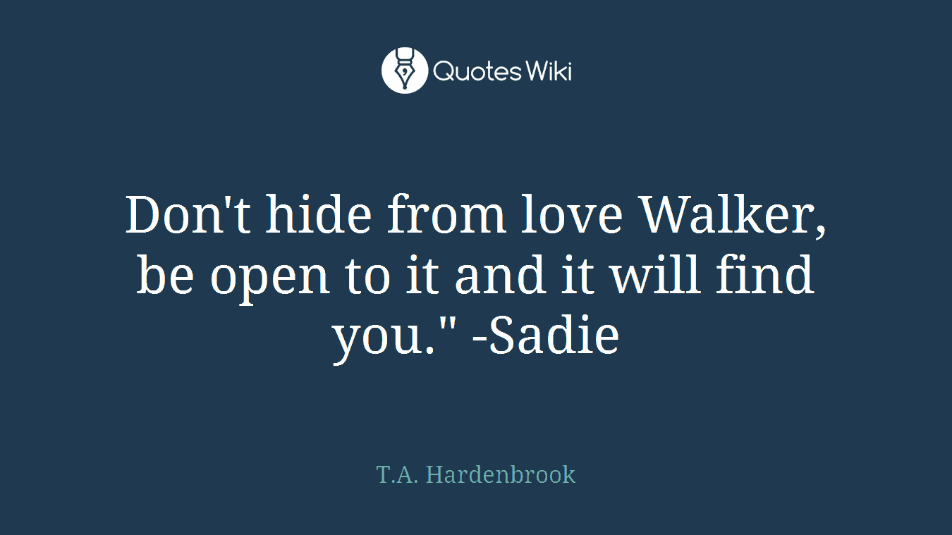 Don't hide from love Walker, be open to it and it will find you." -Sadie