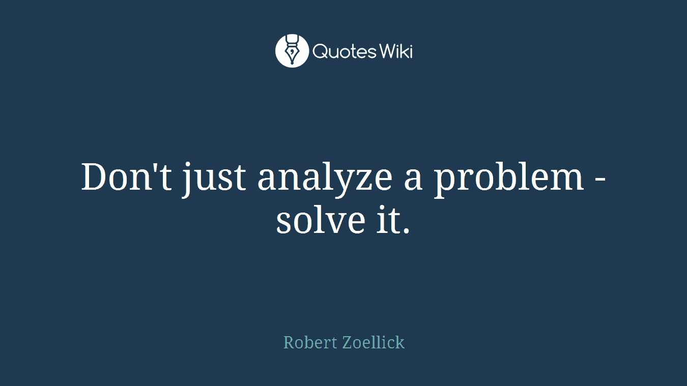 Don't just analyze a problem - solve it.