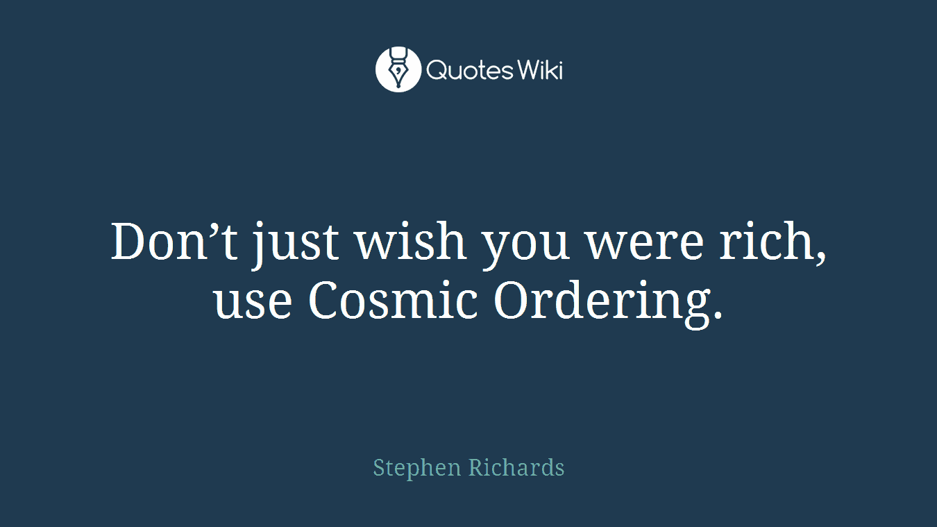 Don’t just wish you were rich, use Cosmic Ordering.