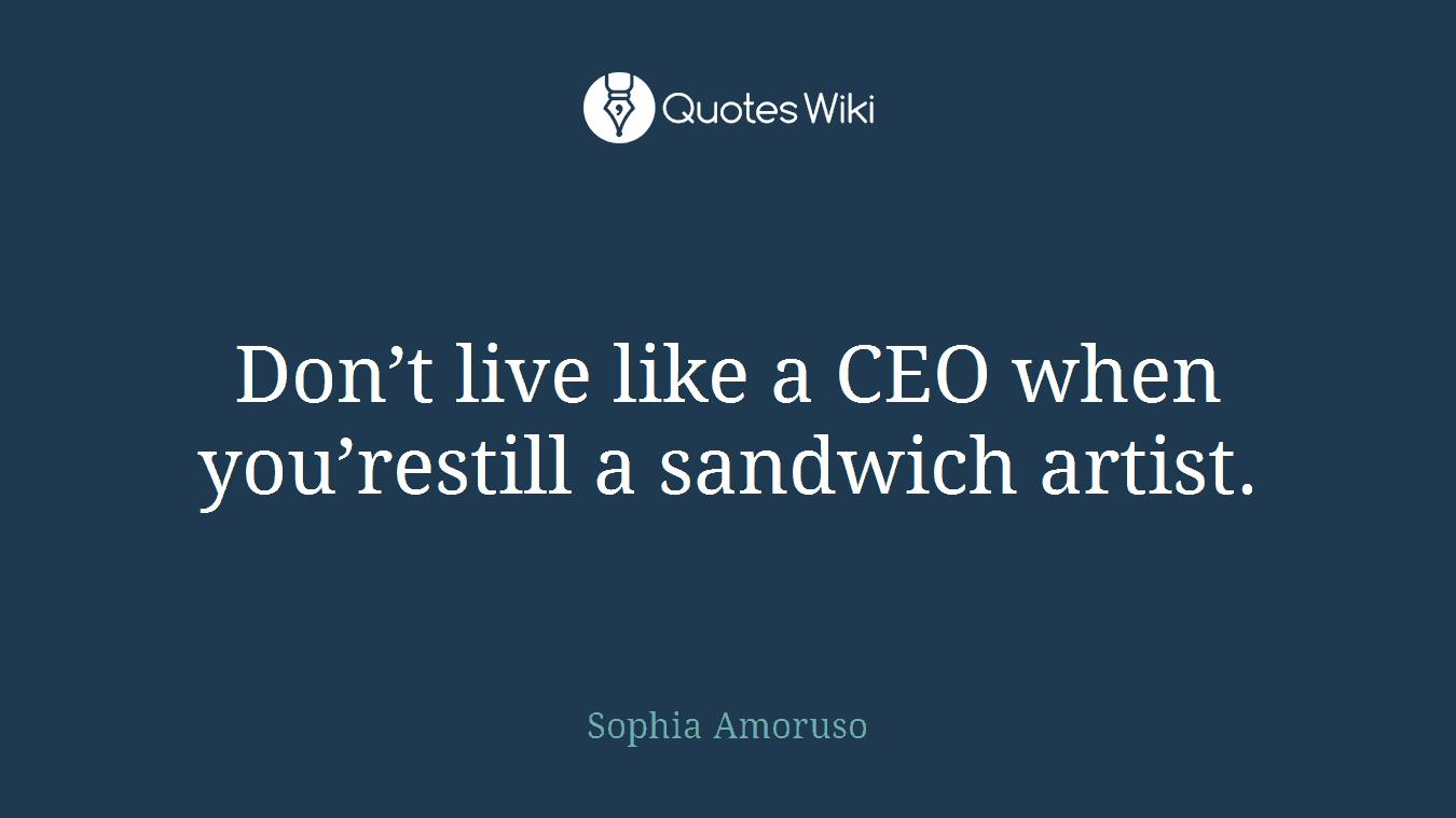 Don’t live like a CEO when you’restill a sandwich artist.