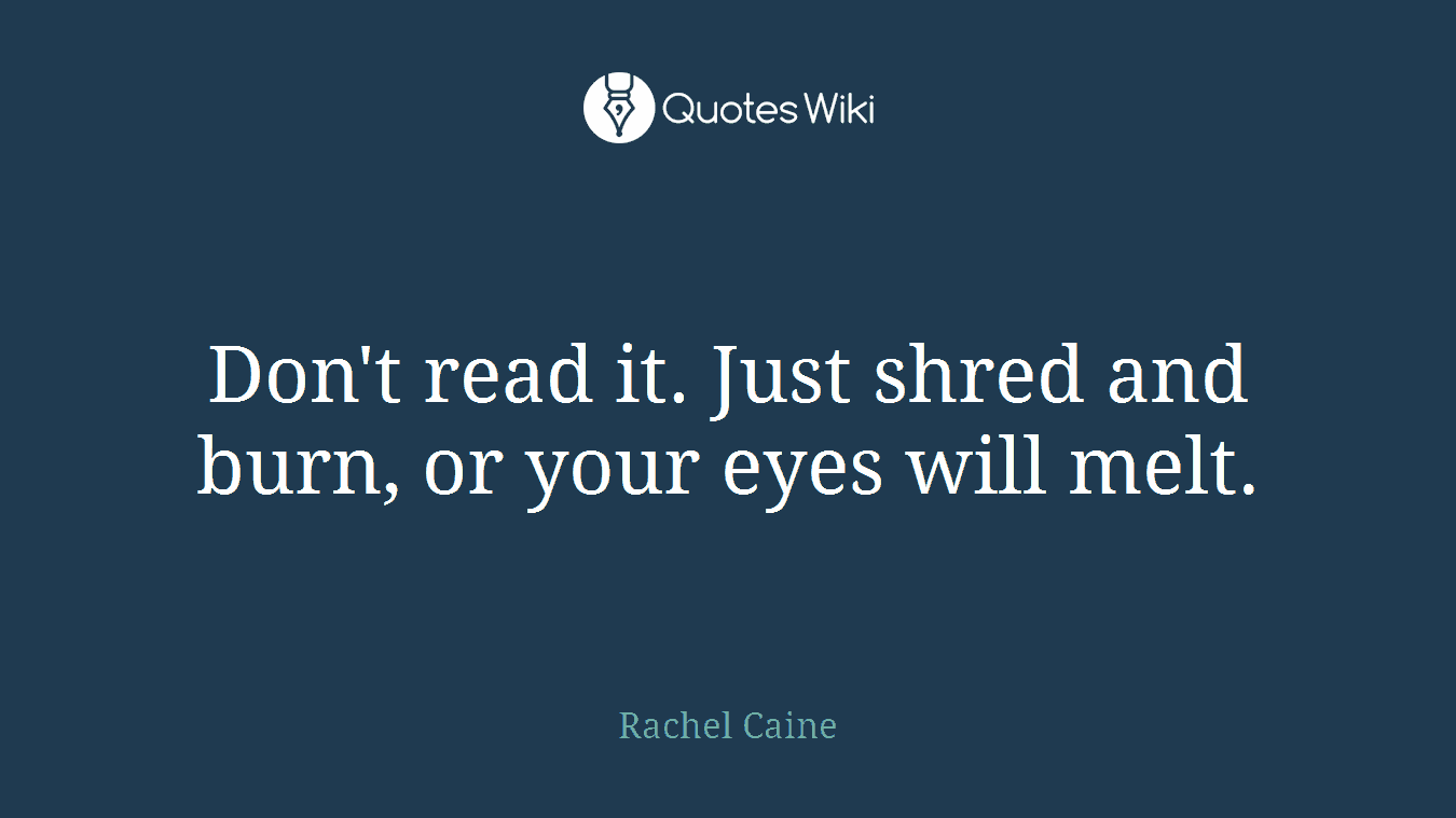 Don't read it. Just shred and burn, or your eyes will melt.