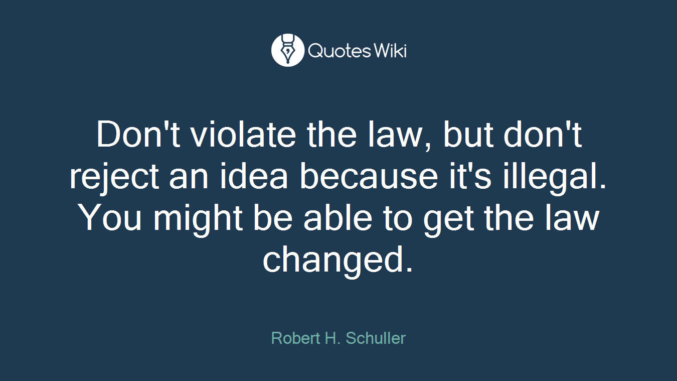 Don't violate the law, but don't reject an idea because it's illegal. You might be able to get the law changed.
