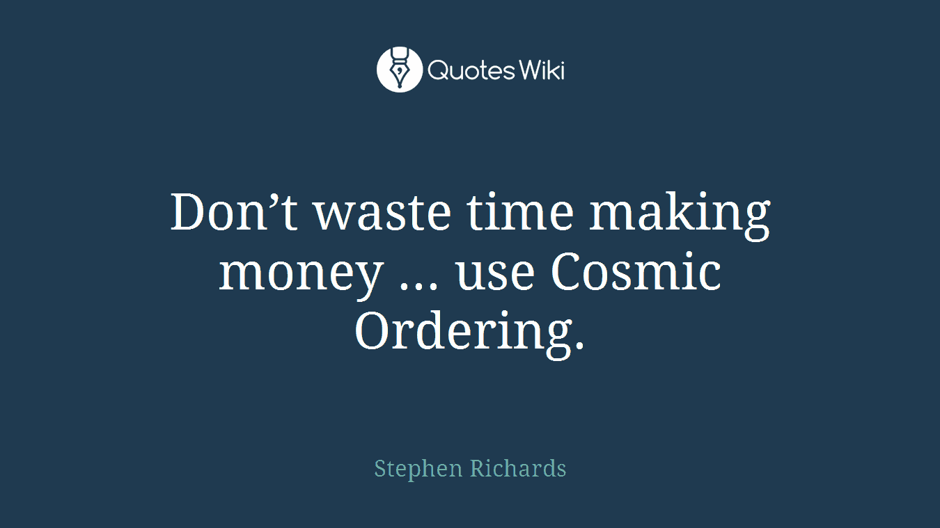 Don’t waste time making money ... use Cosmic Ordering.