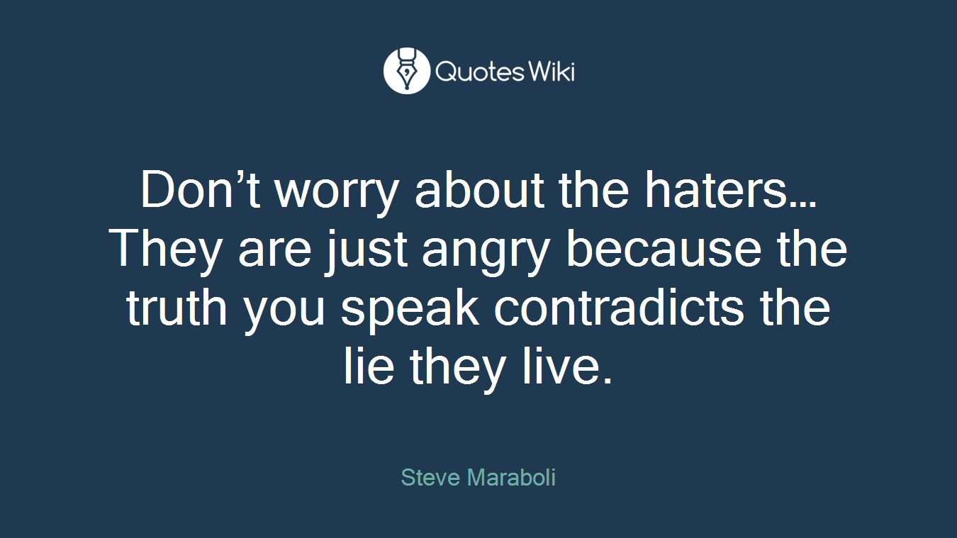 Don’t worry about the haters… They are just angry because the truth you speak contradicts the lie they live.