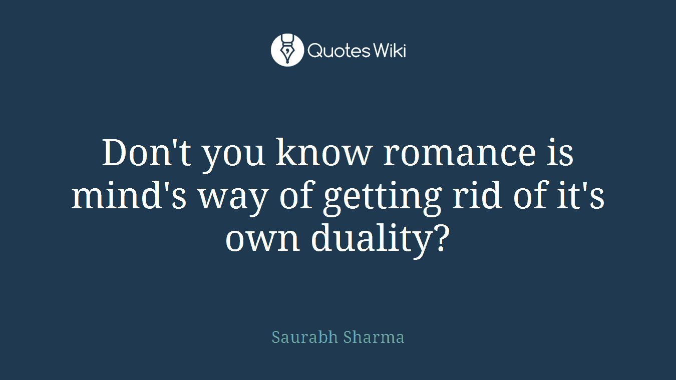 Don't you know romance is mind's way of getting rid of it's own duality?