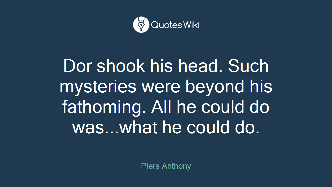 Dor shook his head. Such mysteries were beyond his fathoming. All he could do was...what he could do.
