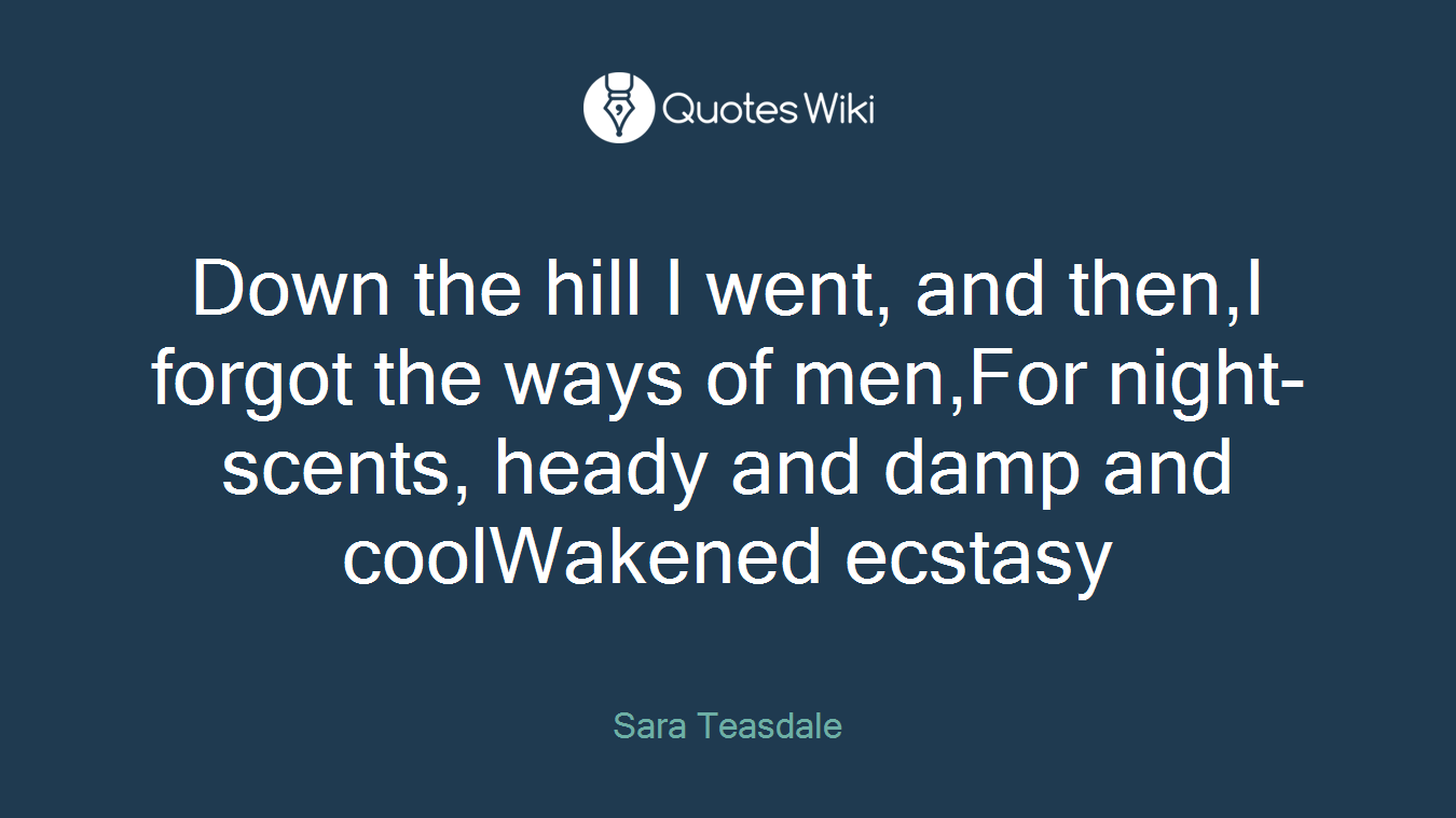 Down the hill I went, and then,I forgot the ways of men,For night-scents, heady and damp and coolWakened ecstasy