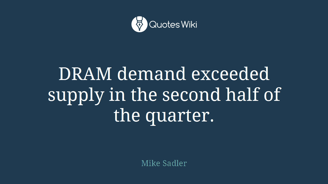 DRAM demand exceeded supply in the second half of the quarter.