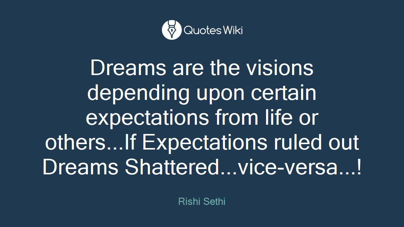 Dreams are the visions depending upon certain expectations from life or others...If Expectations ruled out Dreams Shattered...vice-versa...!