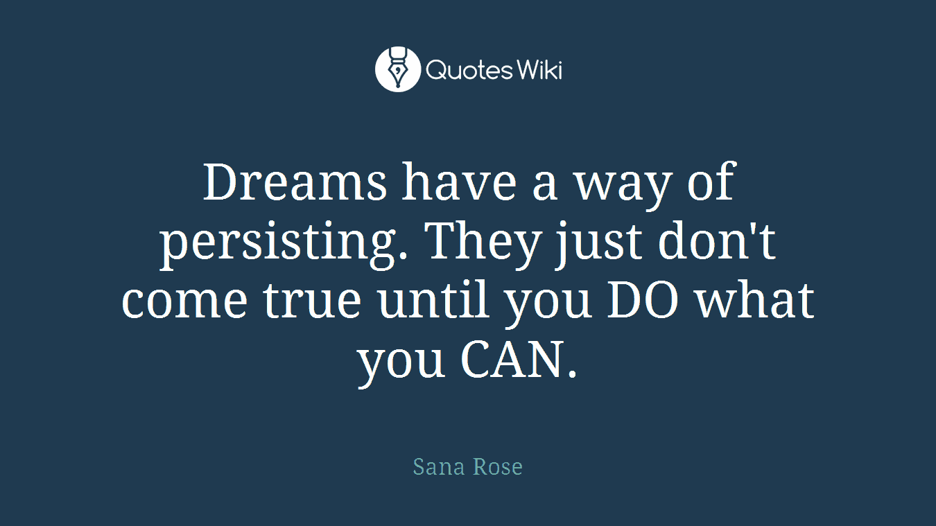 Dreams have a way of persisting. They just don't come true until you DO what you CAN.