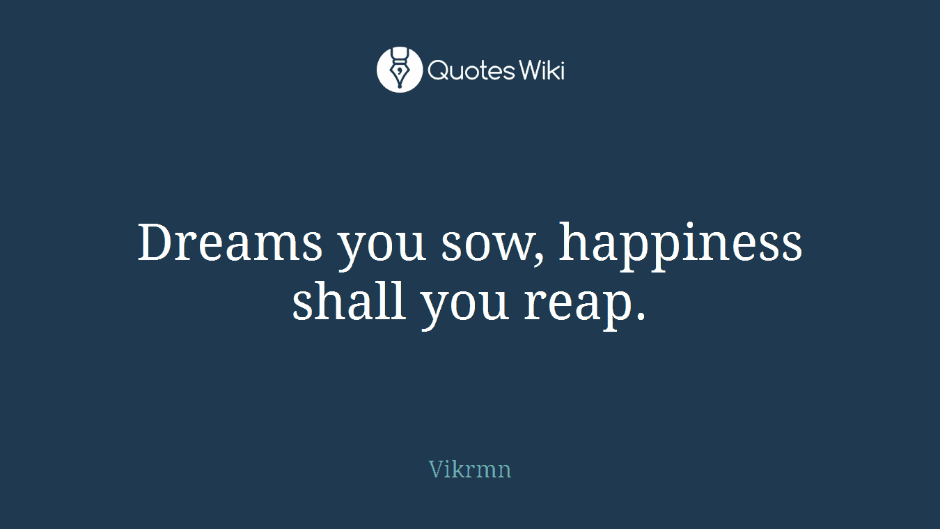 Dreams you sow, happiness shall you reap.