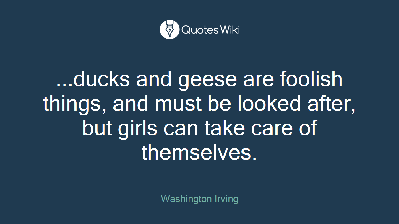 ...ducks and geese are foolish things, and must be looked after, but girls can take care of themselves.