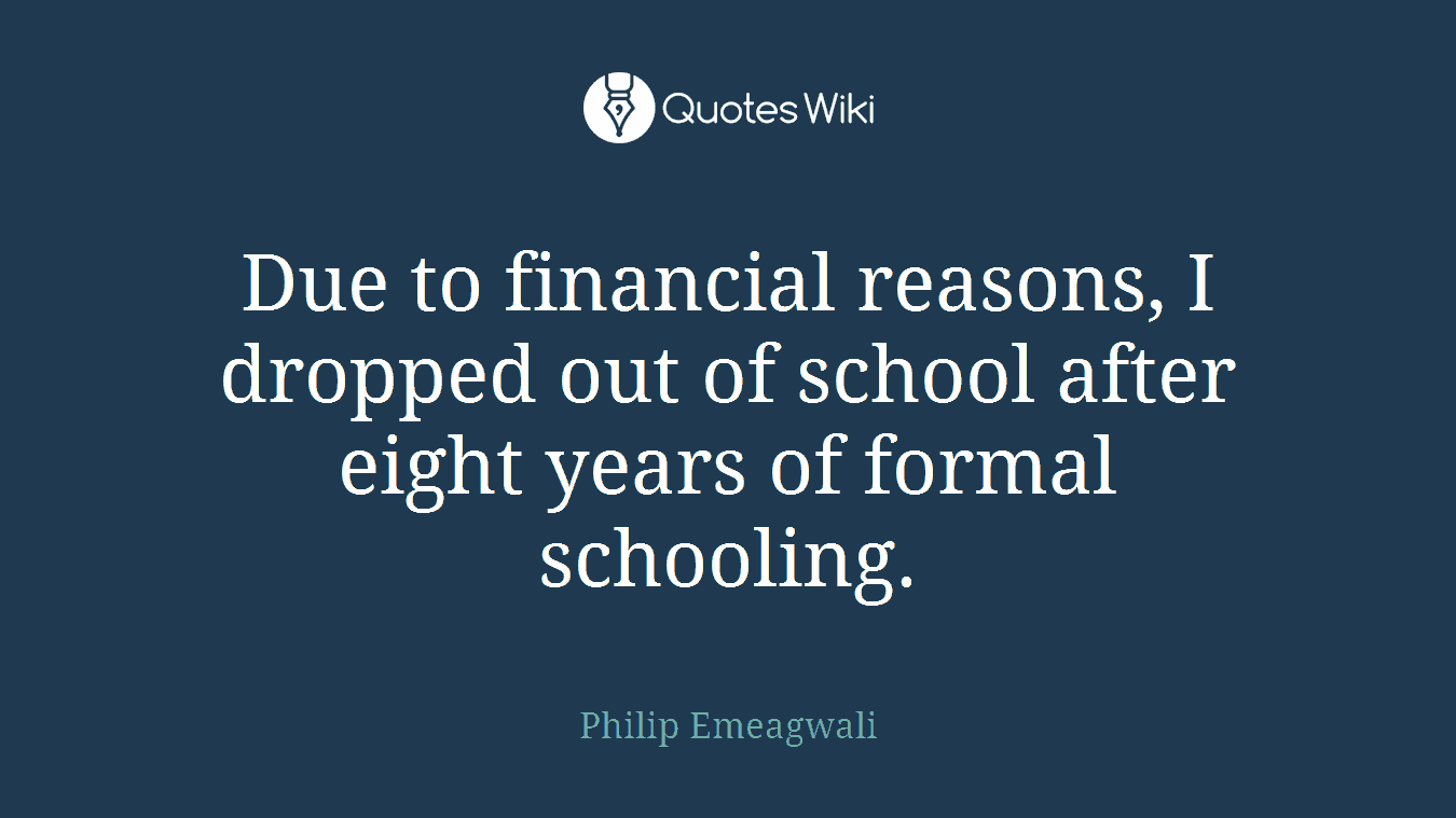 Due to financial reasons, I dropped out of school after eight years of formal schooling.