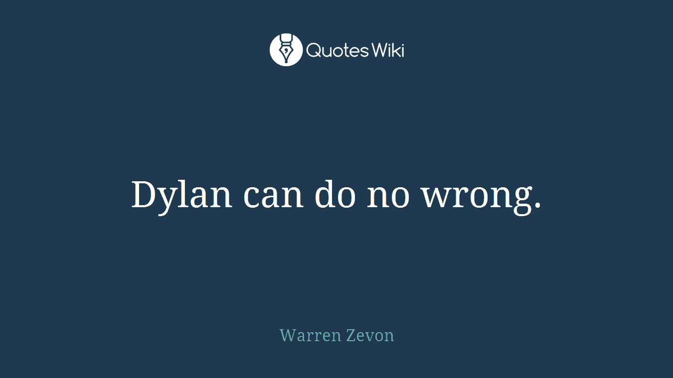 Dylan can do no wrong.