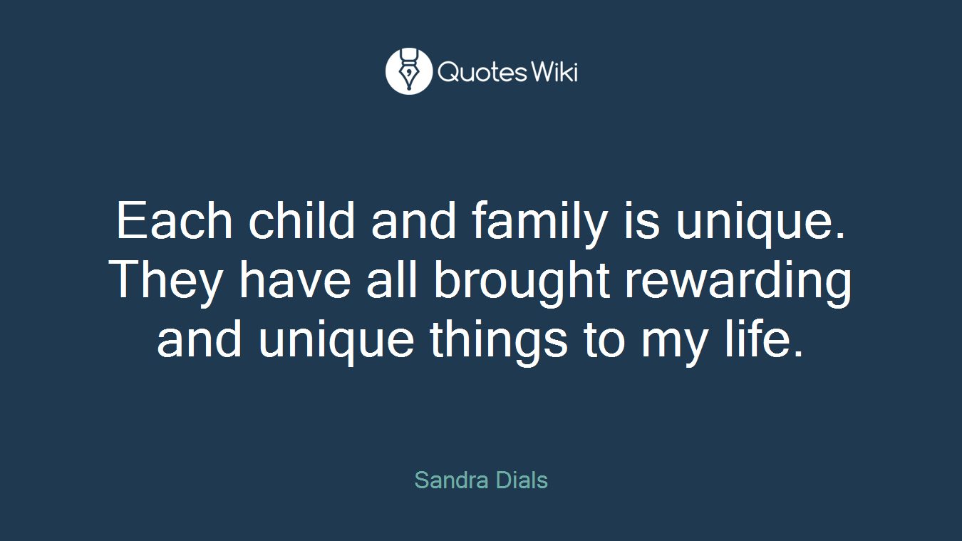 Each child and family is unique. They have all brought rewarding and unique things to my life.