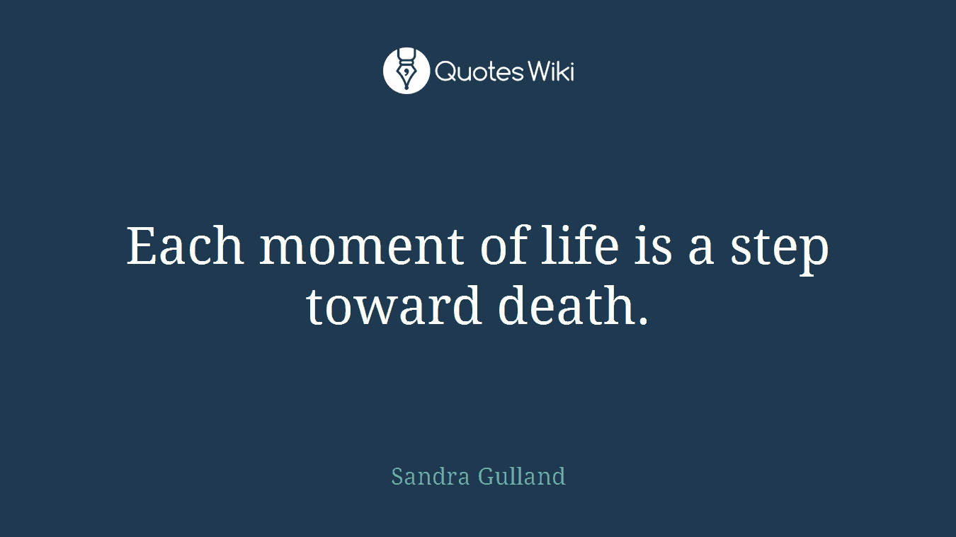 Each moment of life is a step toward death.