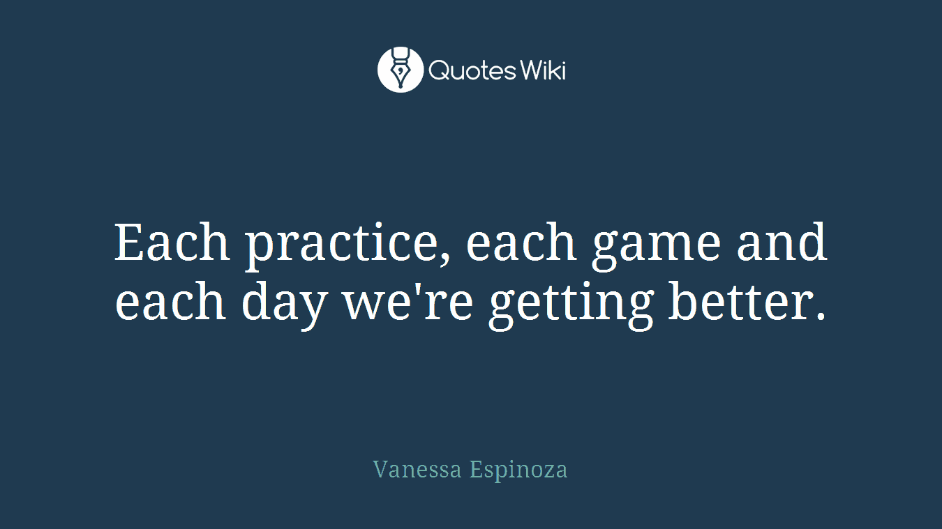 Each practice, each game and each day we're getting better.