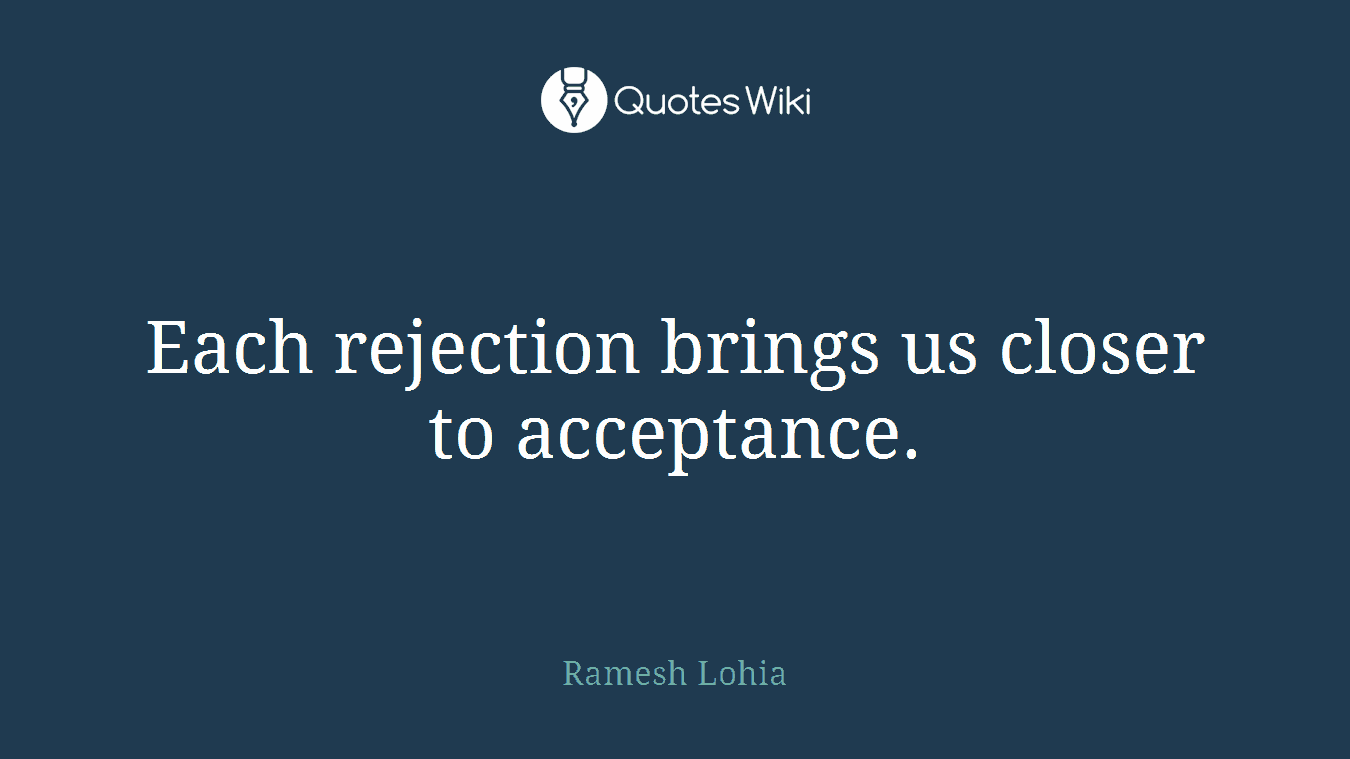 Each rejection brings us closer to acceptance.