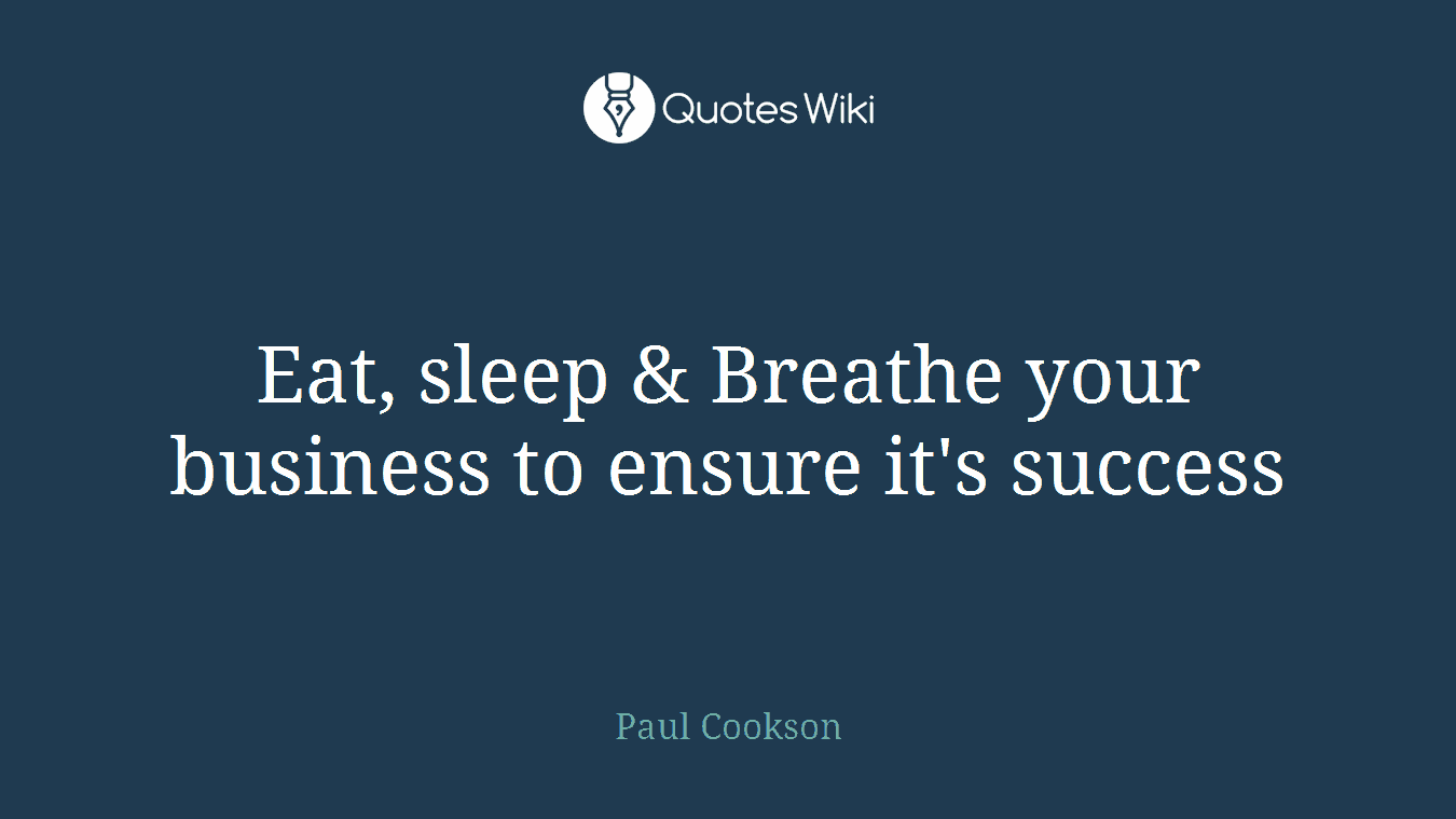 Eat, sleep & Breathe your business to ensure it's success