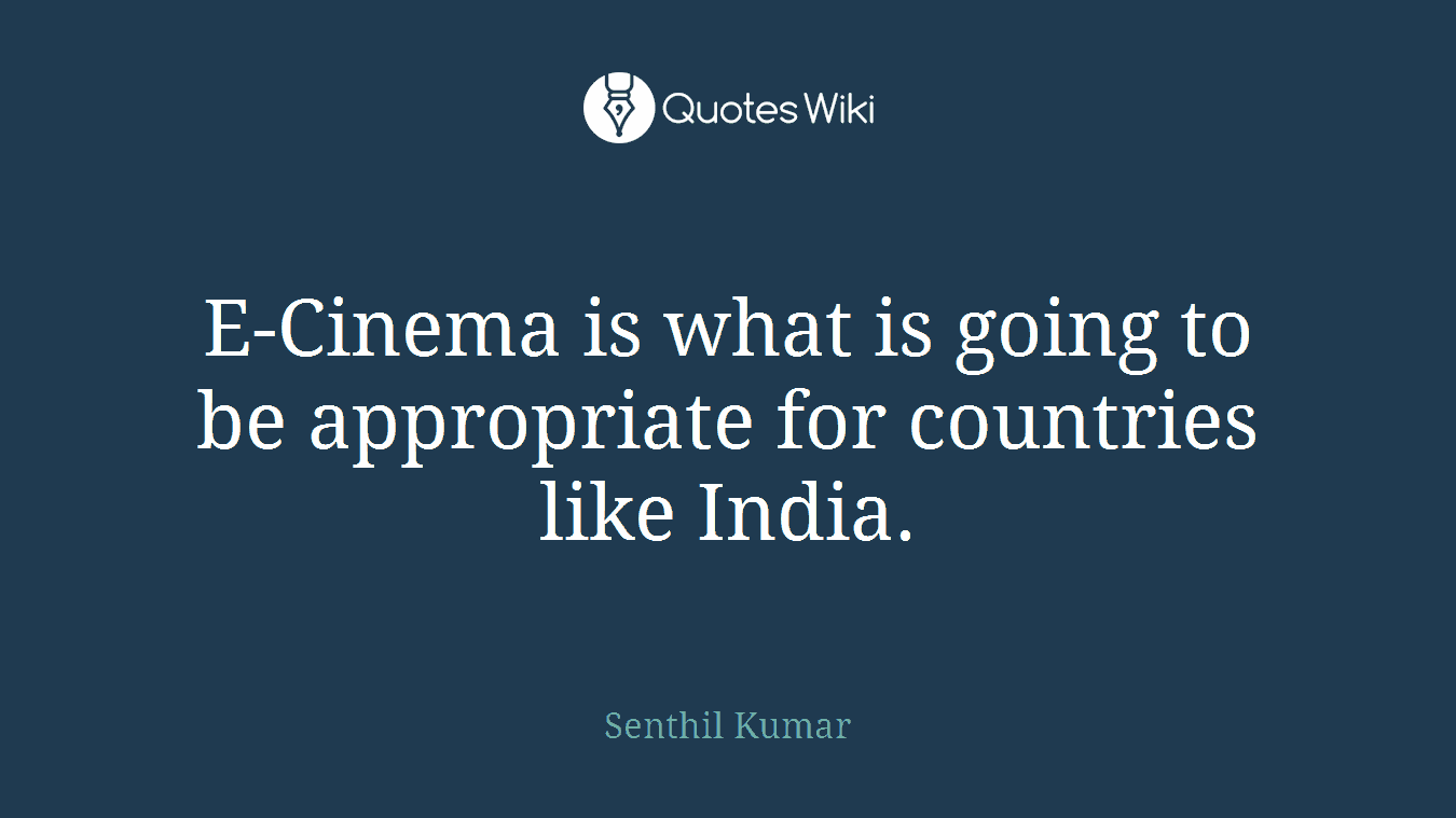 E-Cinema is what is going to be appropriate for countries like India.