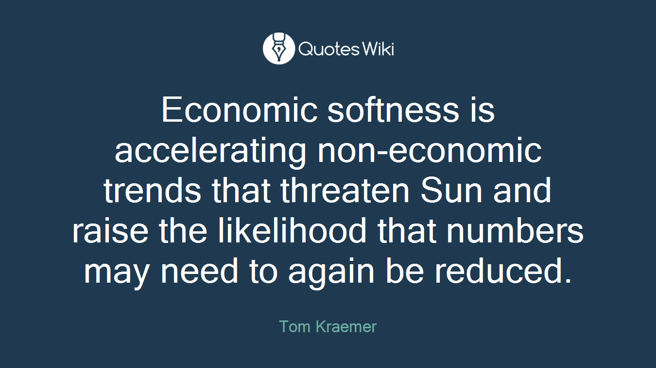 Economic softness is accelerating non-economic trends that threaten Sun and raise the likelihood that numbers may need to again be reduced.