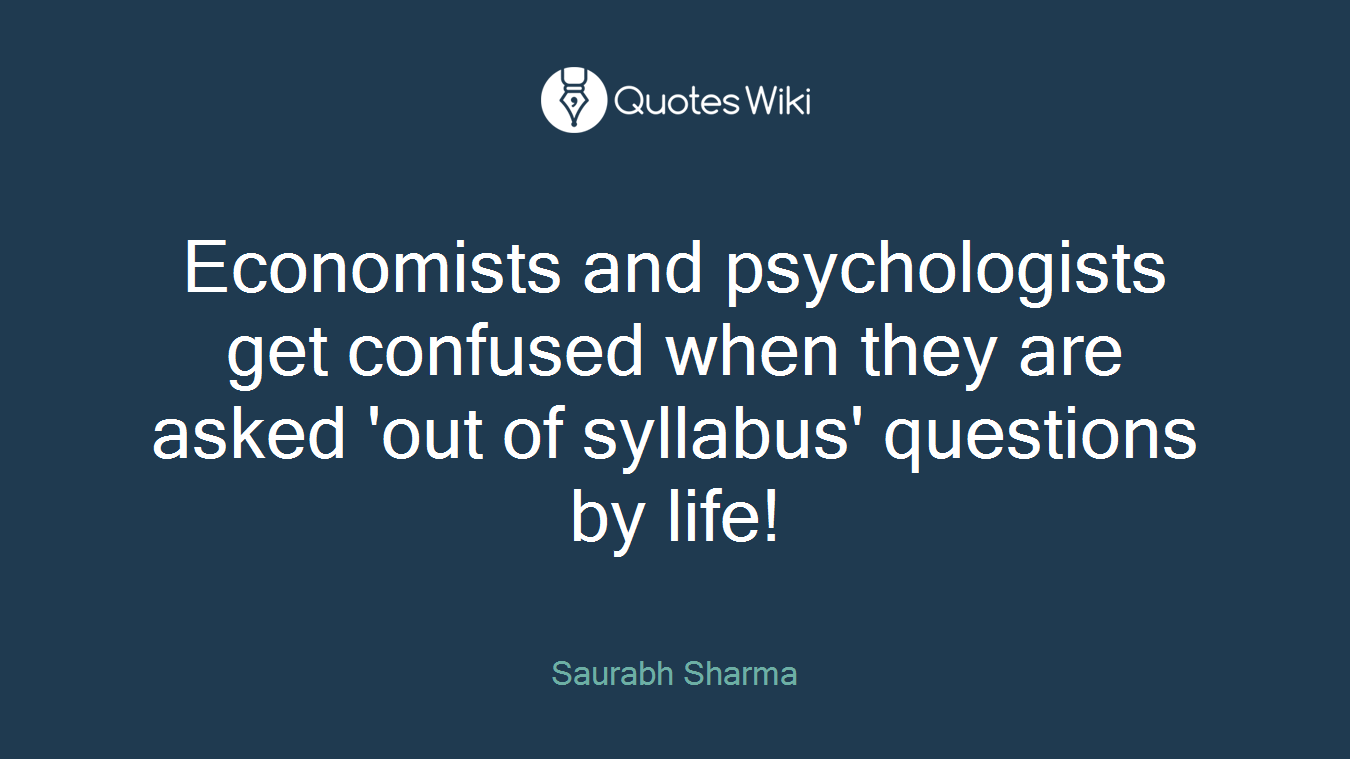 Economists and psychologists get confused when they are asked 'out of syllabus' questions by life!