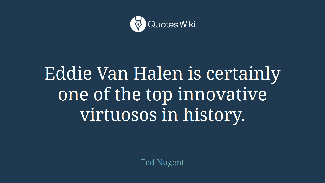 Eddie Van Halen is certainly one of the top innovative virtuosos in history.