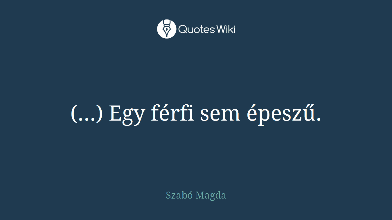 (...) Egy férfi sem épeszű.