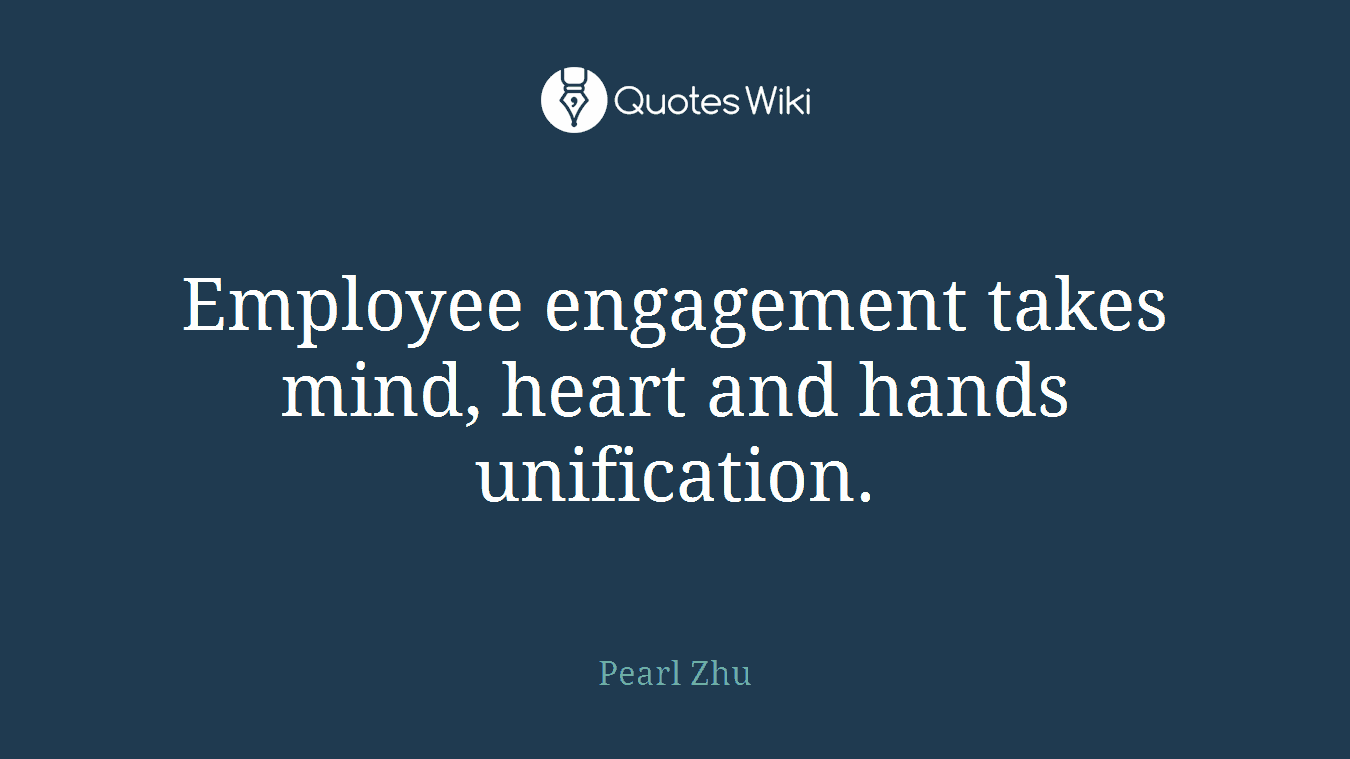 Employee engagement takes mind, heart and hands unification.