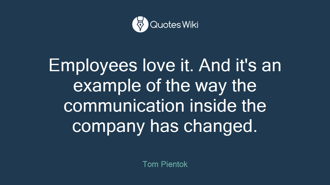 Employees love it. And it's an example of the way the communication inside the company has changed.