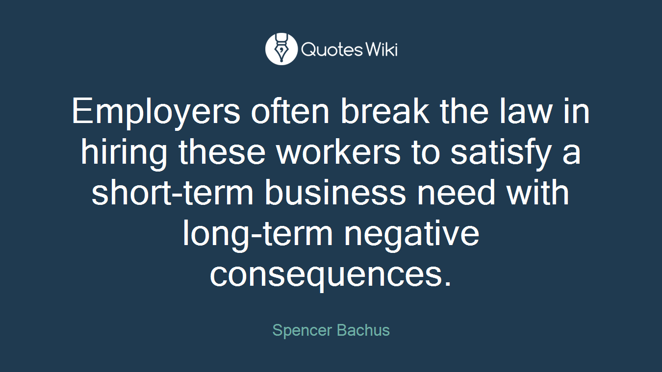 Employers often break the law in hiring these workers to satisfy a short-term business need with long-term negative consequences.